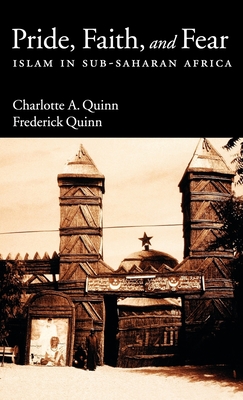 Pride, Faith, and Fear: Islam in Sub-Saharan Africa - Quinn, Charlotte A, and Quinn, Frederick
