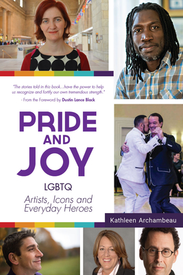 Pride & Joy: LGBTQ Artists, Icons and Everyday Heroes (LGBT History, Gift for Teen, Role Models, for Readers of We Make It Better) - Archambeau, Kathleen, and Black, Dustin Lance (Foreword by)