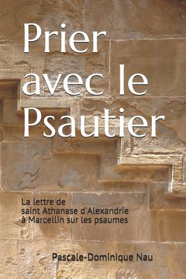 Prier Avec Le Psautier: La Lettre de Saint Athanase d'Alexandrie ? Marcellin Sur Les Psaumes - Nau Op, Pascale-Dominique