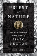 Priest of Nature: The Religious Worlds of Isaac Newton
