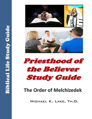 Priesthood of the Believer Study Guide: The Order of Melchizedek - Lake Th D, Michael K