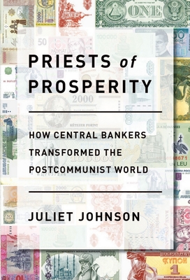 Priests of Prosperity: How Central Bankers Transformed the Postcommunist World - Johnson, Juliet