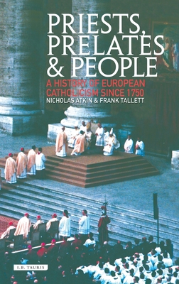 Priests, Prelates and People: A History of European Catholicism, 1750 to the Present - Atkin, Nicholas, and Tallett, Frank