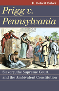 Prigg V. Pennsylvania: Slavery, the Supreme Court, and the Ambivalent Constitution