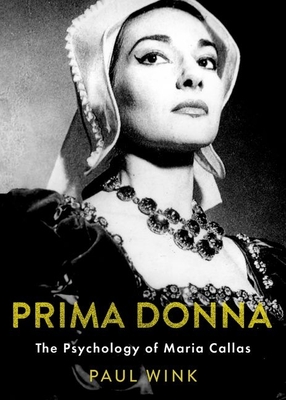 Prima Donna: The Psychology of Maria Callas - Wink, Paul
