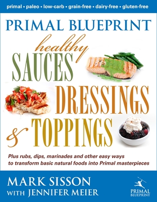 Primal Blueprint Healthy Sauces, Dressings and Toppings: Healthy Sauces, Dressings & Toppings - Sisson, Mark