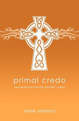 Primal Credo: Your Entrance into the Apostles' Creed - Vreeland, Derek