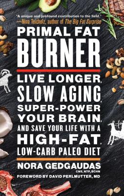 Primal Fat Burner: Live Longer, Slow Aging, Super-Power Your Brain, and Save Your Life with a High-Fat, Low-Carb Paleo Diet - Gedgaudas, Nora, CNS, and Perlmutter, David, MD, M D (Foreword by)