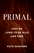 Primal: Why We Long to Be Wild and Free