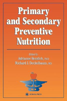 Primary and Secondary Preventive Nutrition - Bendich, Adrianne, Ph.D. (Editor), and Deckelbaum, Richard J, M.D. (Editor)