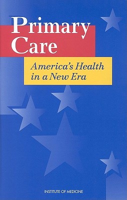 Primary Care: America's Health in a New Era - Institute of Medicine, and Committee on the Future of Primary Care, and Vanselow, Neal A (Editor)