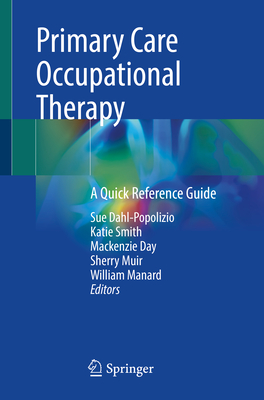 Primary Care Occupational Therapy: A Quick Reference Guide - Dahl-Popolizio, Sue (Editor), and Smith, Katie (Editor), and Day, MacKenzie (Editor)