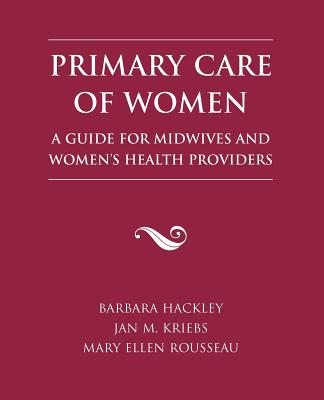Primary Care of Women: A Guide for Midwives and Women's Health Providers - Hackley, Barbara K, and Kriebs, Jan M, and Rousseau, Mary Ellen