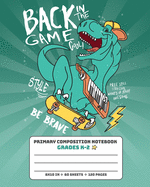 Primary Composition Notebook Grades K-2 Back In The Game Be Brave: Story Paper Journal Dashed Midline And Picture Space Exercise Book - Dinosaur Skateboarding