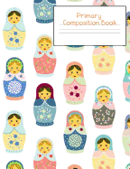 Primary Composition Notebook: Story Paper Journal Grades K-2 & 3 - Dashed Midline and Picture Space School Exercise Book 120 sheets. Cute Russian Dolls Matryoshka Cover.