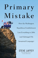 Primary Mistake: How the Washington Republican Establishment Lost Everything in 2006 (and Sabotaged My Senatorial Campaign)