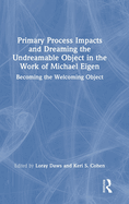 Primary Process Impacts and Dreaming the Undreamable Object in the Work of Michael Eigen: Becoming the Welcoming Object