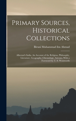 Primary Sources, Historical Collections: Alberuni's India. An Account of the Religion, Philosophy, Literature, Geography, Chronology, Astrono, With a Foreword by T. S. Wentworth - Muhammad Ibn Ahmad, Biruni