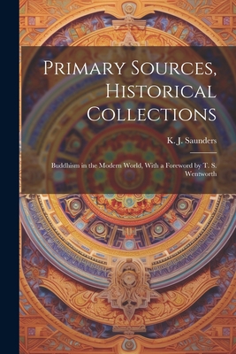 Primary Sources, Historical Collections: Buddhism in the Modern World, With a Foreword by T. S. Wentworth - Saunders, K J