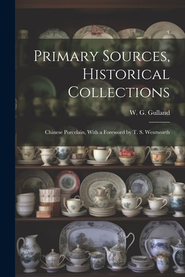 Primary Sources, Historical Collections: Chinese Porcelain, With a Foreword by T. S. Wentworth - Gulland, W G