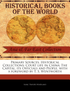 Primary Sources, Historical Collections: Court Life in China: The Capital, Its Officials and People, with a Foreword by T. S. Wentworth