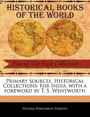 Primary Sources, Historical Collections: For India, with a Foreword by T. S. Wentworth - Pearson, William Winstanley, and Wentworth, T S (Foreword by)