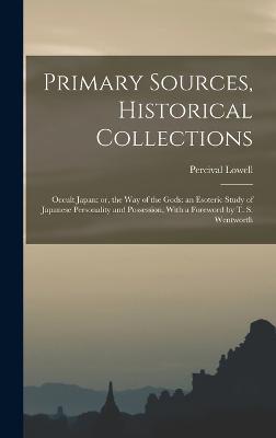 Primary Sources, Historical Collections: Occult Japan: or, the Way of the Gods: an Esoteric Study of Japanese Personality and Possession, With a Foreword by T. S. Wentworth - Lowell, Percival