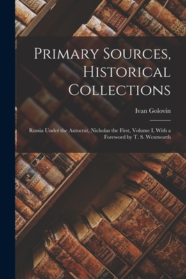 Primary Sources, Historical Collections: Russia Under the Autocrat, Nicholas the First, Volume I, With a Foreword by T. S. Wentworth - Golovin, Ivan