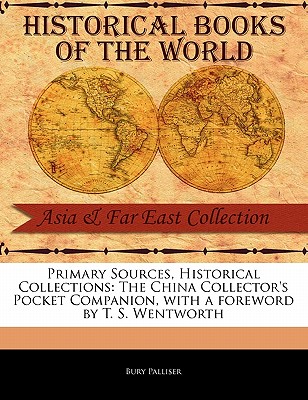 Primary Sources, Historical Collections: The China Collector's Pocket Companion, with a Foreword by T. S. Wentworth - Palliser, Bury, Mrs., and Wentworth, T S (Foreword by)