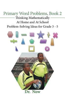 Primary Word Problems, Book 2: Thinking Mathematically At Home and At School Problem-Solving Ideas for Grades 3-5 - Dr Now