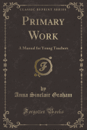 Primary Work: A Manual for Young Teachers (Classic Reprint)