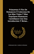 Primavera Y Flor de Romances ? Coleccion de Los Mas Viejos Y Mas Populares Romances Castellanos Con Una Introduccion Y Notas