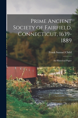 Prime Ancient Society of Fairfield, Connecticut, 1639-1889; an Historical Paper - Child, Frank Samuel 1854-1922 1n (Creator)