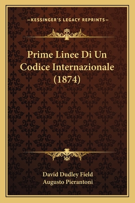 Prime Linee Di Un Codice Internazionale (1874) - Field, David Dudley, and Pierantoni, Augusto (Translated by)