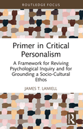 Primer in Critical Personalism: A Framework for Reviving Psychological Inquiry and for Grounding a Socio-Cultural Ethos