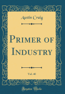 Primer of Industry, Vol. 40 (Classic Reprint)