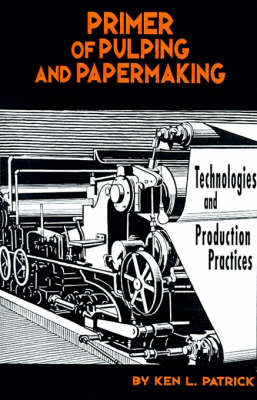 Primer of Pulping and Papermaking: Technologies and Production Practices - Patrick, Ken L