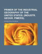 Primer of the Industrial Geography of the United States. (Industr. Geogr. Pimers).