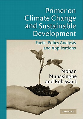 Primer on Climate Change and Sustainable Development: Facts, Policy Analysis, and Applications - Munasinghe, Mohan, and Swart, Rob