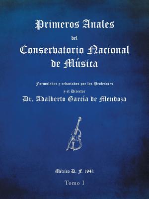 Primeros anales del Conservatorio Nacional de Msica: Formulados y redactados por su Director Dr. Adalberto Garca de Mendoza - de Mendoza, Adalberto Garca, Dr.