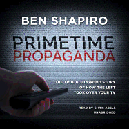Primetime Propaganda Lib/E: The True Hollywood Story of How the Left Took Over Your TV