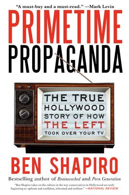 Primetime Propaganda: The True Hollywood Story of How the Left Took Over Your TV - Shapiro, Ben