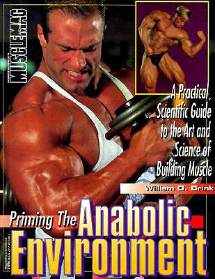 Priming the Anabolic Environment: A Practical, Scientific Guide to the Art and Science of Building Muscle - Brink, William D, and Kennedy, Robert (Photographer), and Amenthler, Jim (Photographer)