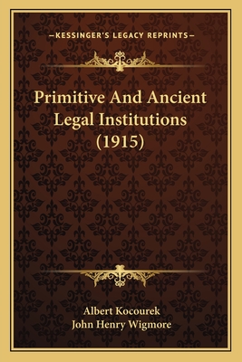 Primitive and Ancient Legal Institutions (1915) - Kocourek, Albert, and Wigmore, John Henry