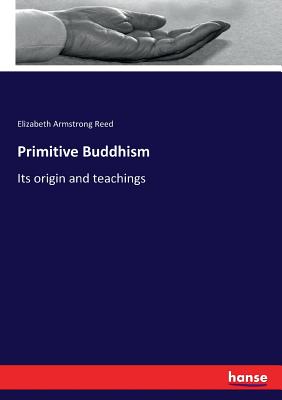 Primitive Buddhism: Its origin and teachings - Reed, Elizabeth Armstrong