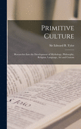 Primitive Culture [microform]: Researches Into the Development of Mythology, Philosophy, Religion, Language, Art and Custom