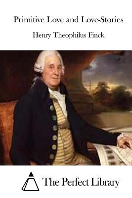 Primitive Love and Love-Stories - The Perfect Library (Editor), and Finck, Henry Theophilus