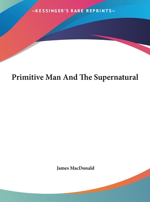 Primitive Man and the Supernatural - MacDonald, James, Dr.