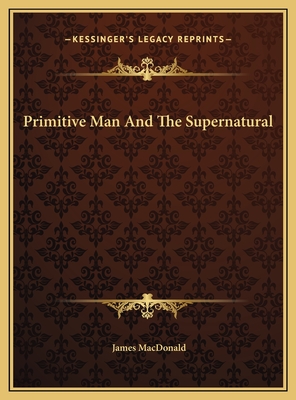 Primitive Man and the Supernatural - MacDonald, James, Dr.