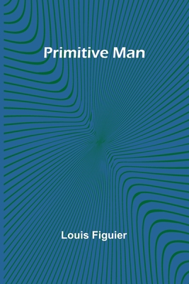 Primitive Man - Figuier, Louis